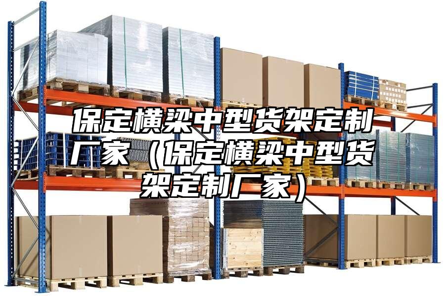 保定橫梁中型貨架定制廠家（保定橫梁中型貨架定制廠家）