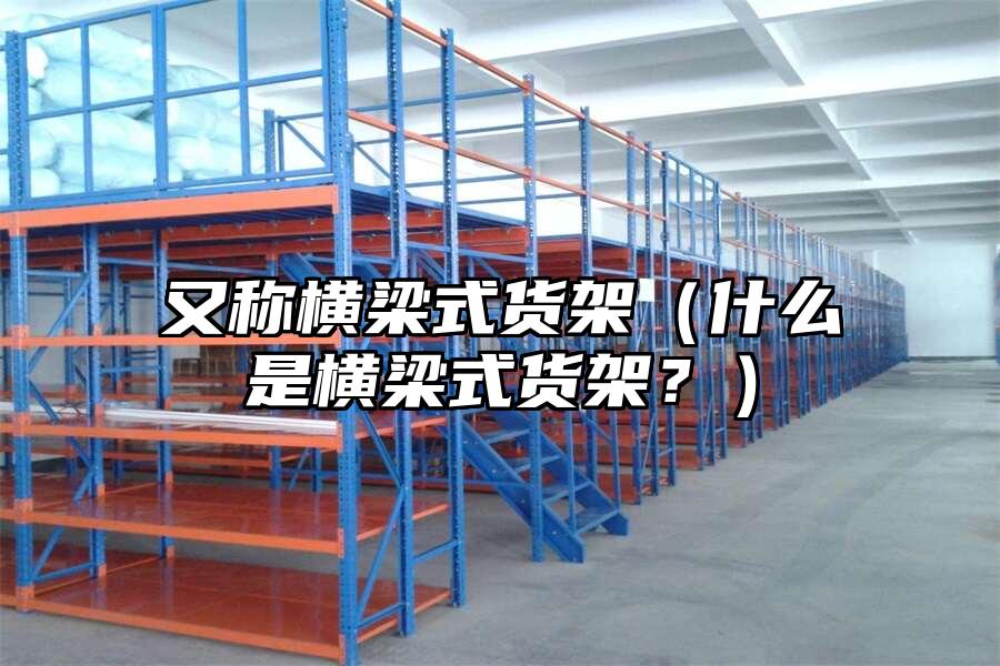 又稱橫梁式貨架（什么是橫梁式貨架？）