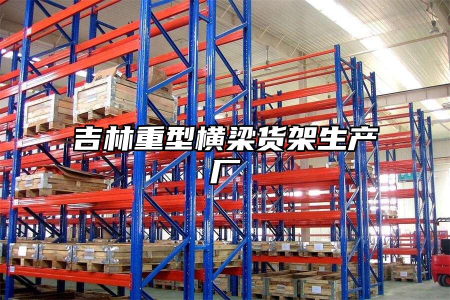 吉林重型橫梁貨架生產(chǎn)廠