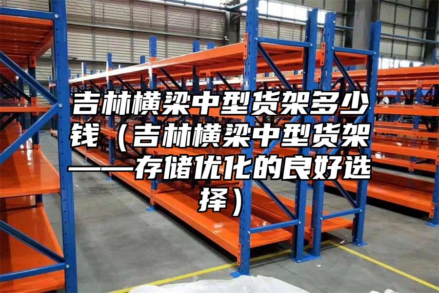 吉林橫梁中型貨架多少錢（吉林橫梁中型貨架——存儲優化的良好選擇）