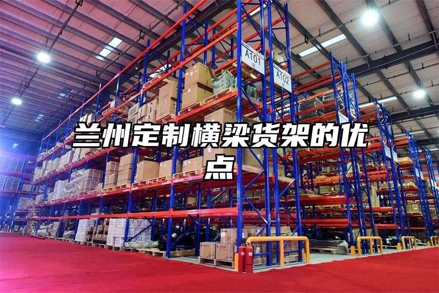 蘭州定制橫梁貨架的優點