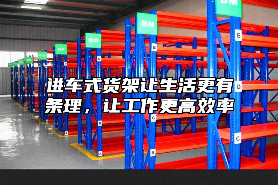 進(jìn)車式貨架讓生活更有條理，讓工作更高效率