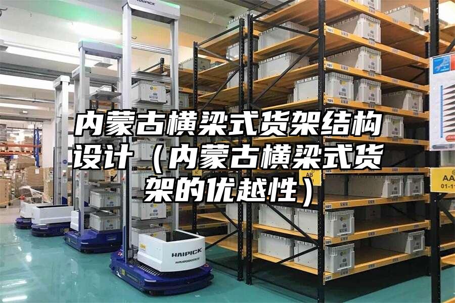 內蒙古橫梁式貨架結構設計（內蒙古橫梁式貨架的優越性）