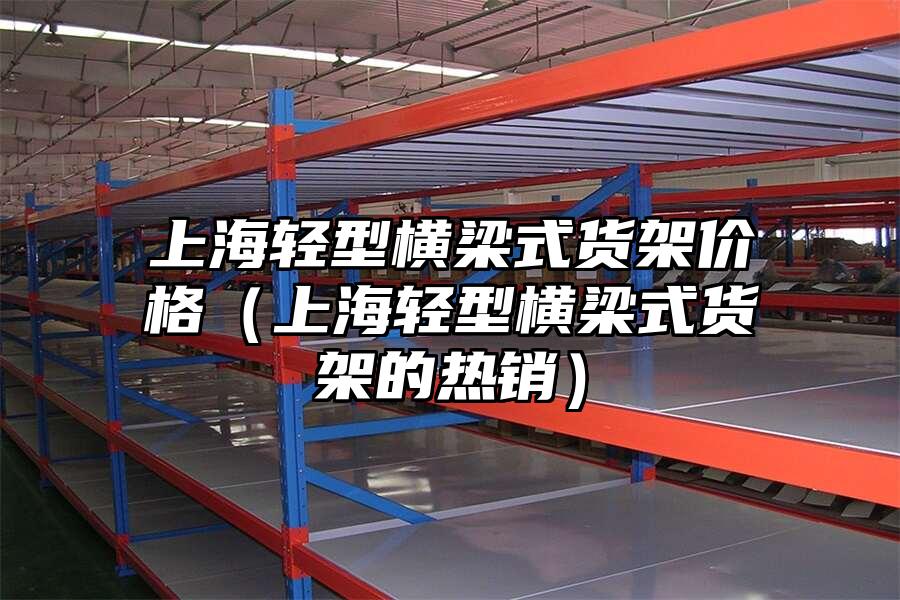上海輕型橫梁式貨架價格（上海輕型橫梁式貨架的熱銷）
