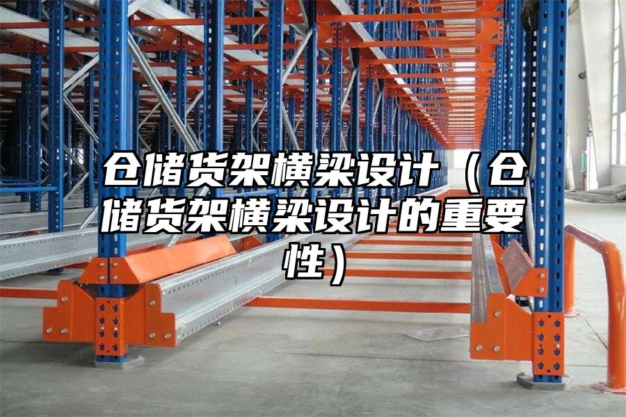 倉儲貨架橫梁設計（倉儲貨架橫梁設計的重要性）