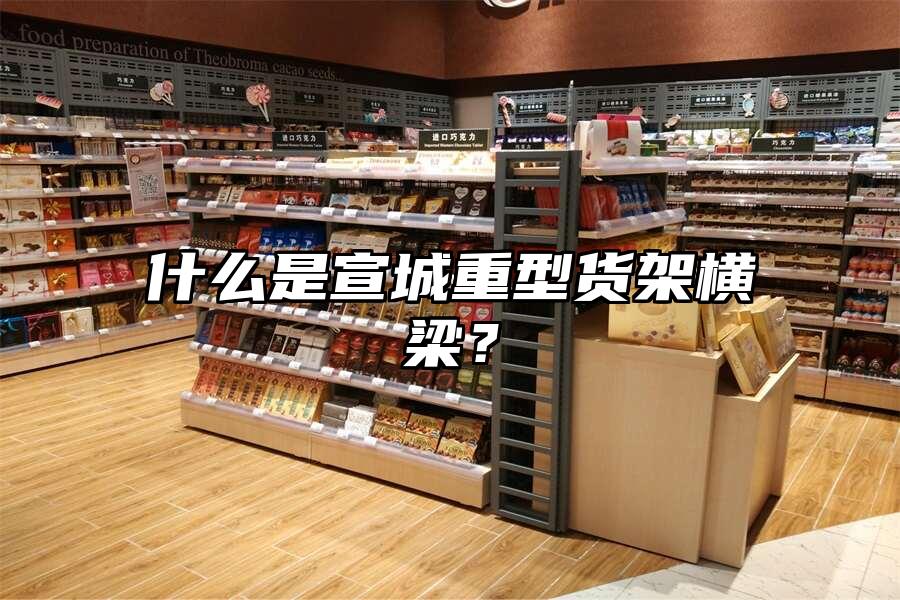 什么是宣城重型貨架橫梁？