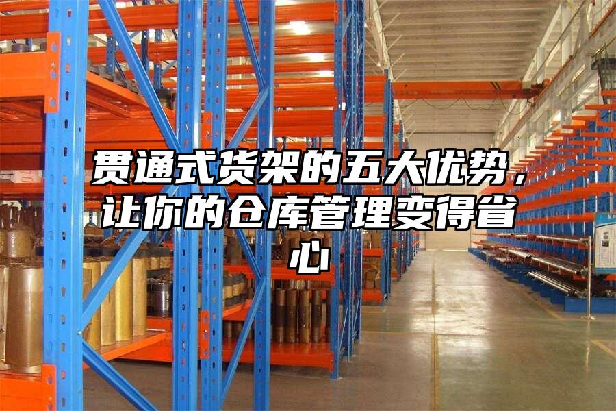 貫通式貨架的五大優勢，讓你的倉庫管理變得省心
