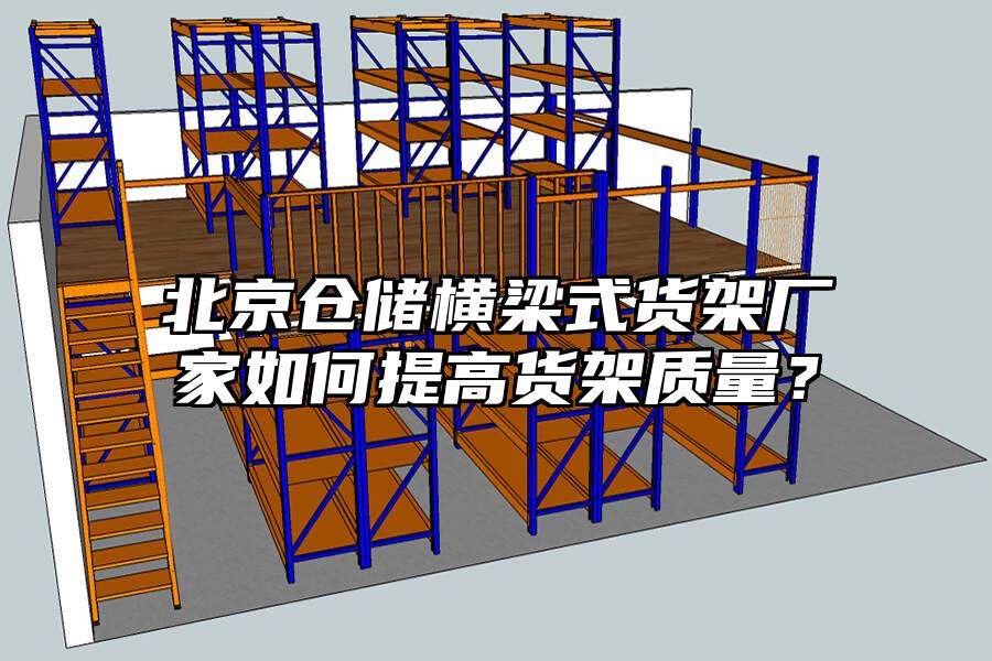 北京倉儲橫梁式貨架廠家如何提高貨架質量？