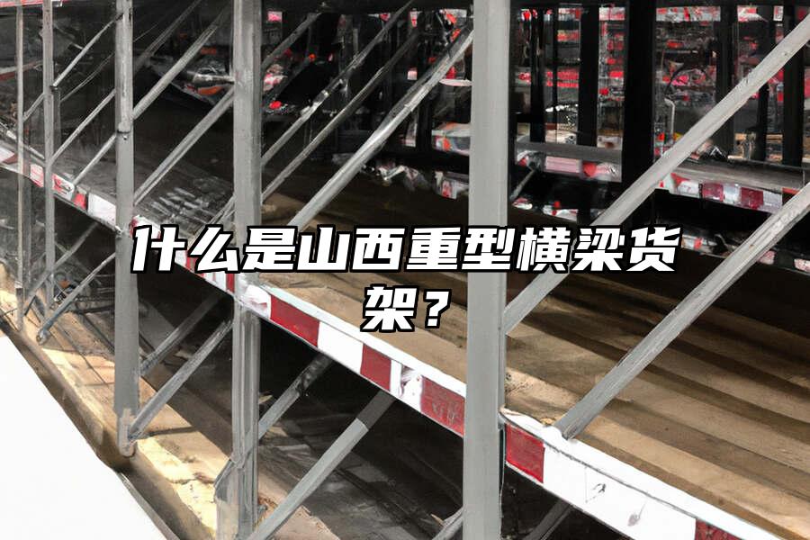什么是山西重型橫梁貨架？